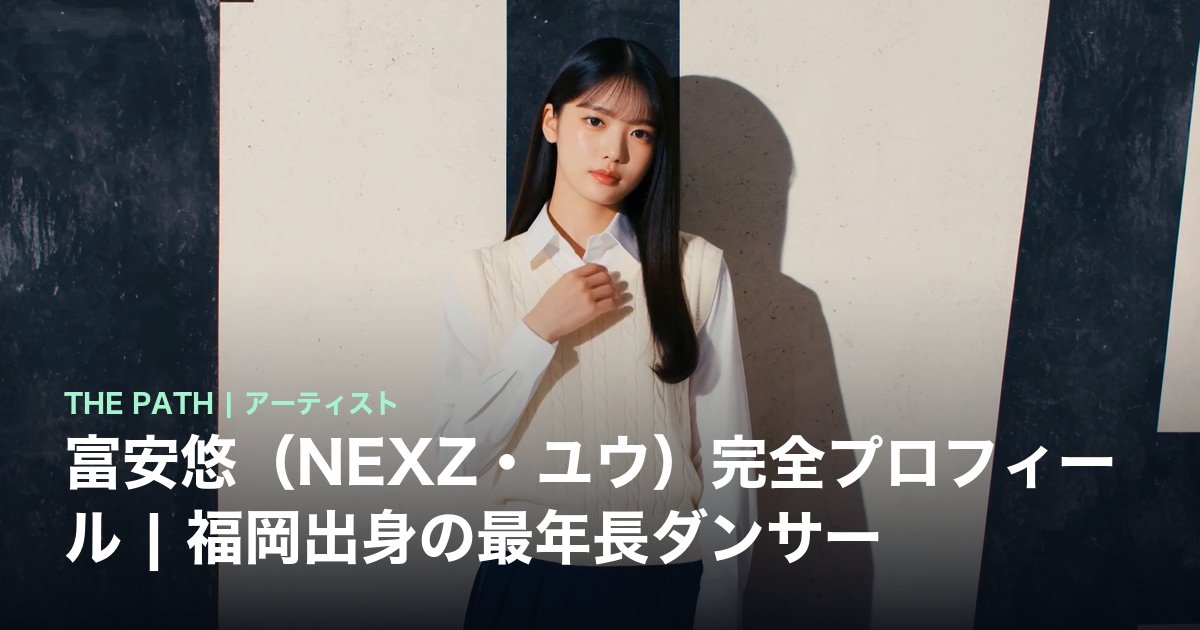 ユウ★プロフ見てね★ページ 富安悠（NEXZ・ユウ）完全プロフィール｜福岡出身の最年長ダンサー