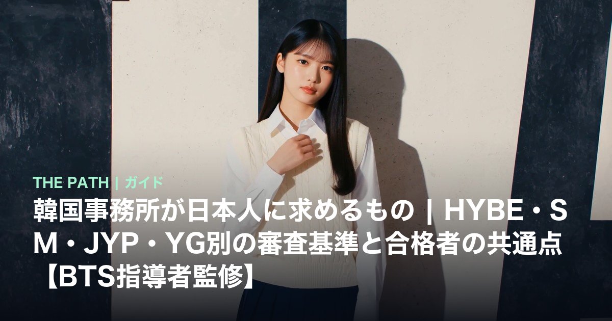 韓国事務所が日本人に求めるもの|HYBE・SM・JYP・YG別の審査基準と合格者の共通点【BTS指導者監修】